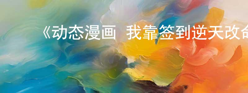 影视迷陈光锋的个人博客,《动态漫画·我靠签到逆天改命》详情介绍_动态漫画·我靠签到逆天改命已完结在线观看_动态漫画·我靠签到逆天改命迅雷下载_国漫